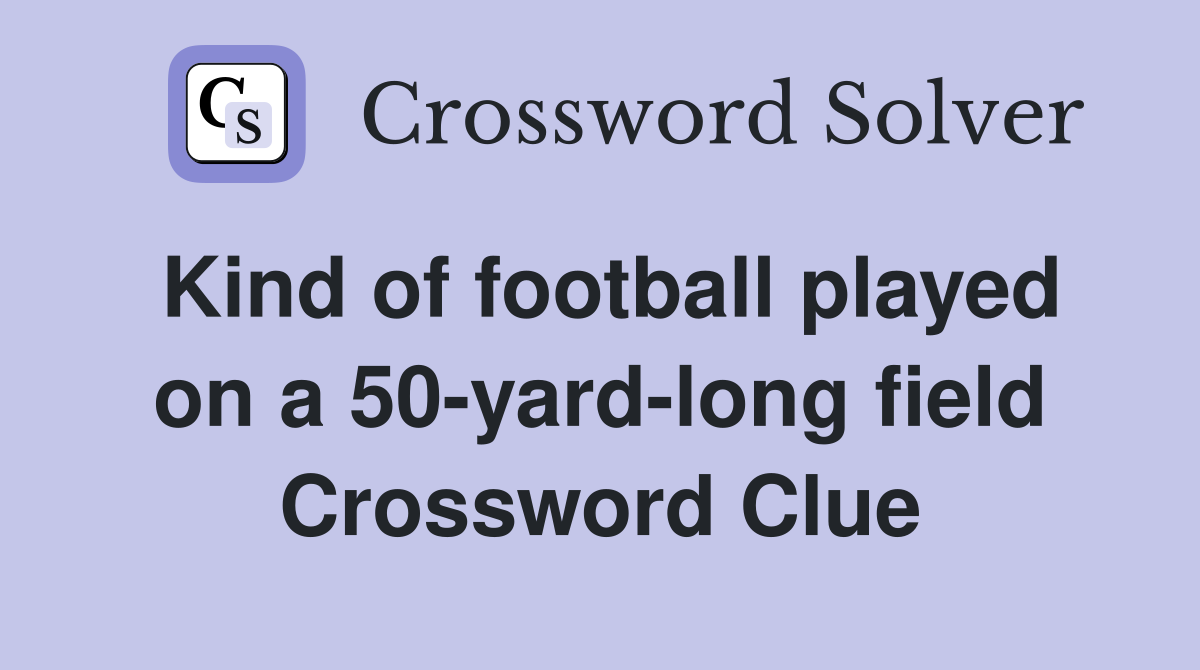 Kind of football played on a 50yardlong field Crossword Clue